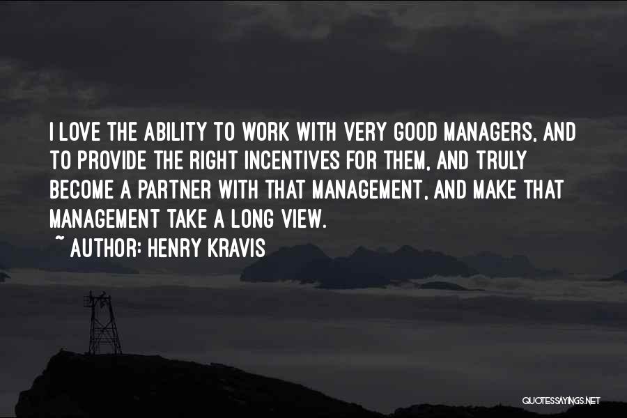 Henry Kravis Quotes: I Love The Ability To Work With Very Good Managers, And To Provide The Right Incentives For Them, And Truly