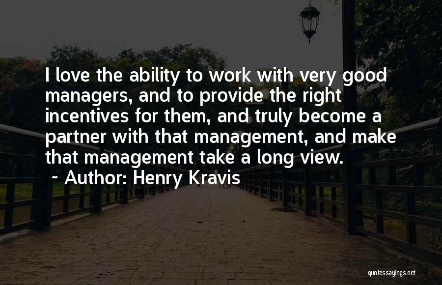 Henry Kravis Quotes: I Love The Ability To Work With Very Good Managers, And To Provide The Right Incentives For Them, And Truly