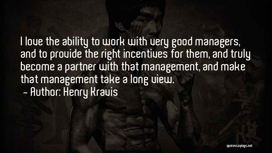 Henry Kravis Quotes: I Love The Ability To Work With Very Good Managers, And To Provide The Right Incentives For Them, And Truly