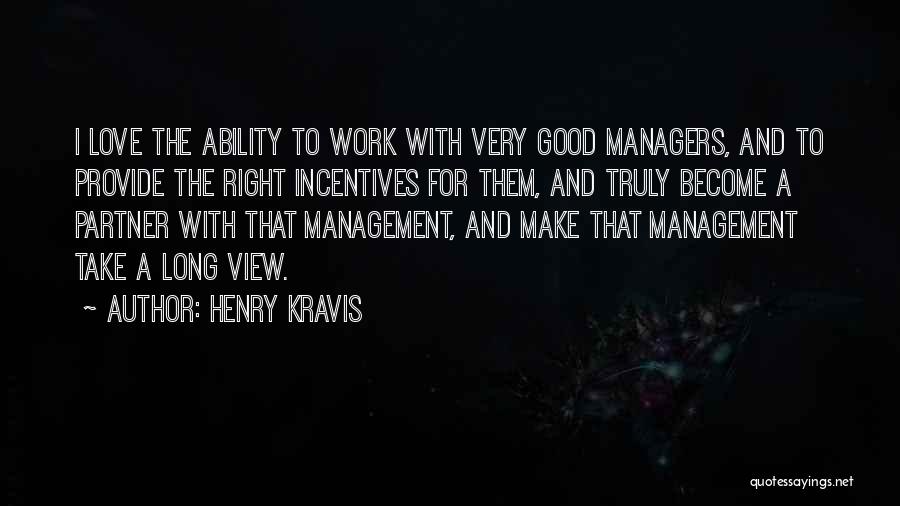 Henry Kravis Quotes: I Love The Ability To Work With Very Good Managers, And To Provide The Right Incentives For Them, And Truly