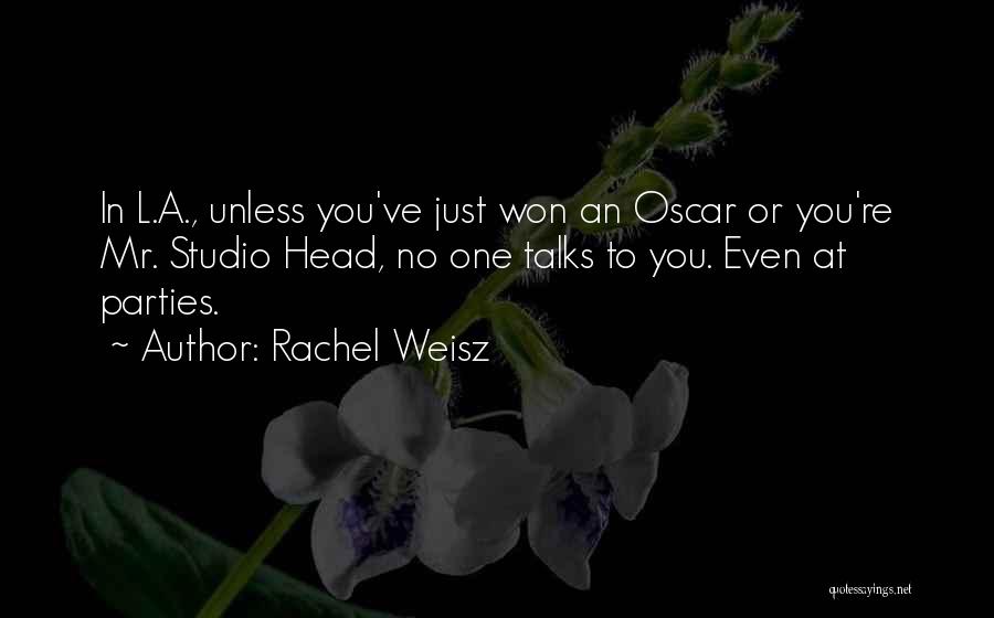 Rachel Weisz Quotes: In L.a., Unless You've Just Won An Oscar Or You're Mr. Studio Head, No One Talks To You. Even At
