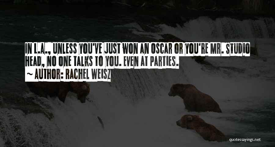 Rachel Weisz Quotes: In L.a., Unless You've Just Won An Oscar Or You're Mr. Studio Head, No One Talks To You. Even At