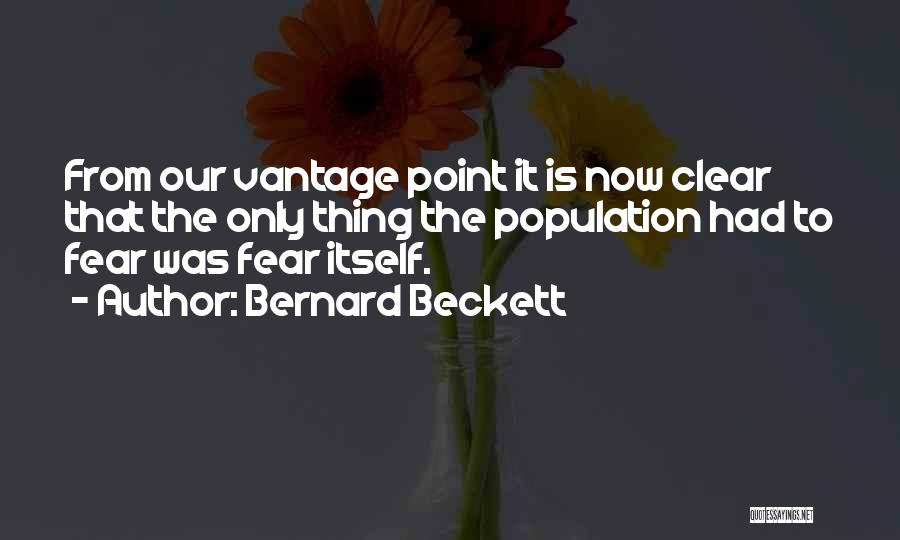 Bernard Beckett Quotes: From Our Vantage Point It Is Now Clear That The Only Thing The Population Had To Fear Was Fear Itself.