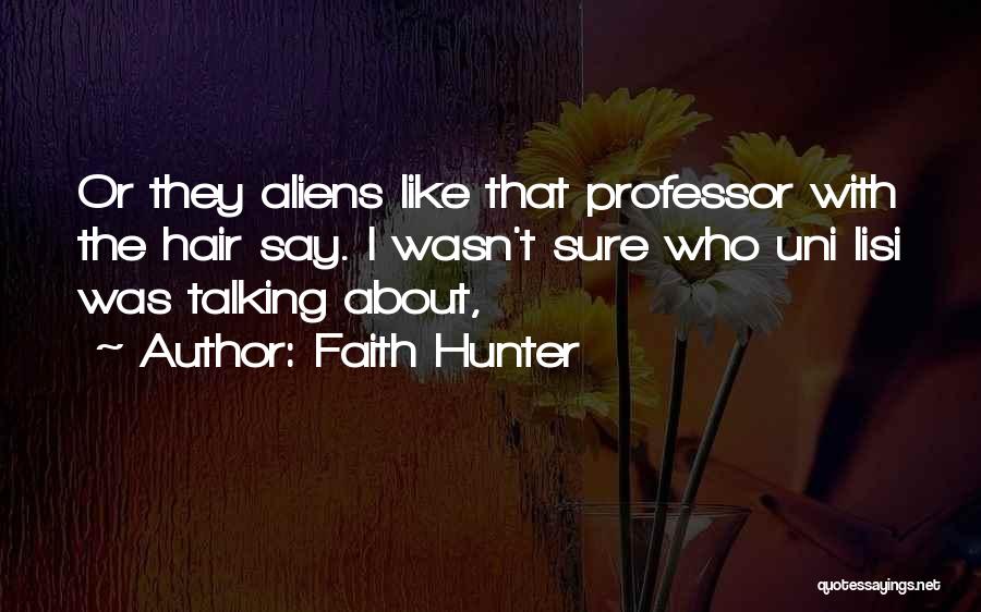 Faith Hunter Quotes: Or They Aliens Like That Professor With The Hair Say. I Wasn't Sure Who Uni Lisi Was Talking About,