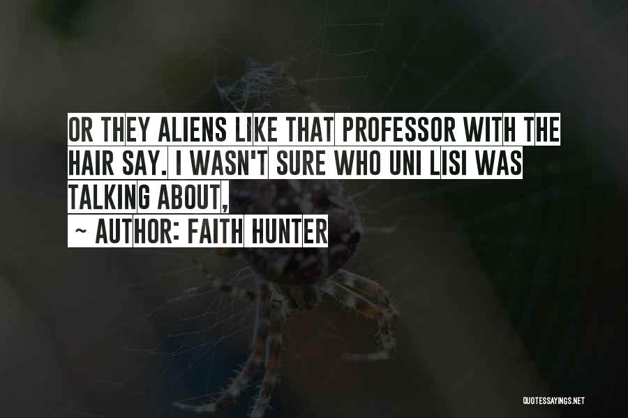 Faith Hunter Quotes: Or They Aliens Like That Professor With The Hair Say. I Wasn't Sure Who Uni Lisi Was Talking About,
