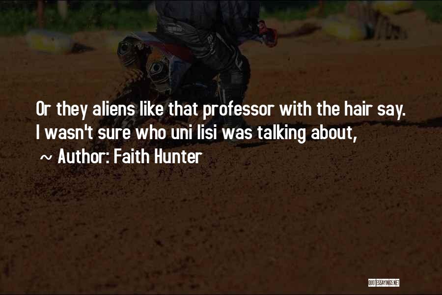 Faith Hunter Quotes: Or They Aliens Like That Professor With The Hair Say. I Wasn't Sure Who Uni Lisi Was Talking About,