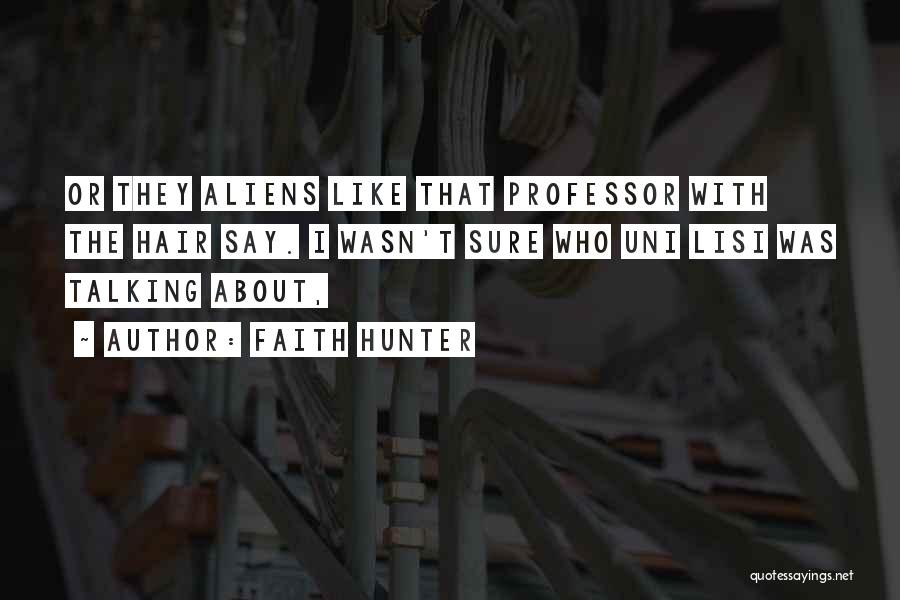 Faith Hunter Quotes: Or They Aliens Like That Professor With The Hair Say. I Wasn't Sure Who Uni Lisi Was Talking About,