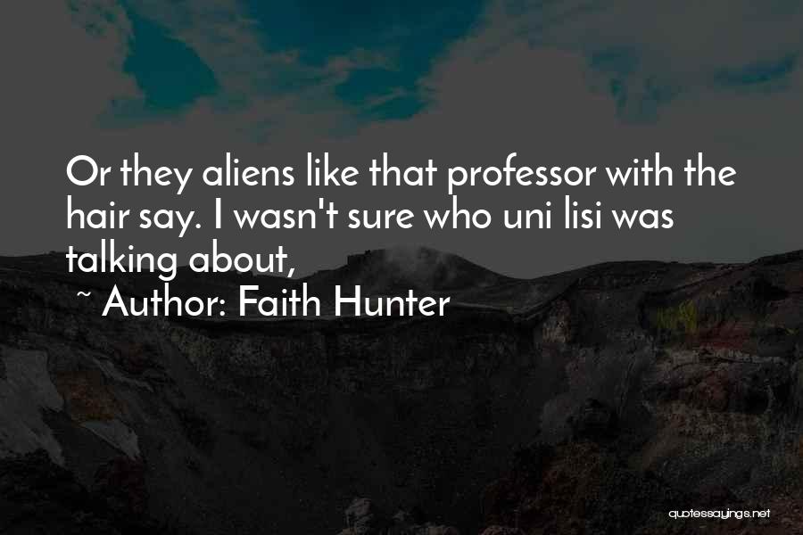 Faith Hunter Quotes: Or They Aliens Like That Professor With The Hair Say. I Wasn't Sure Who Uni Lisi Was Talking About,
