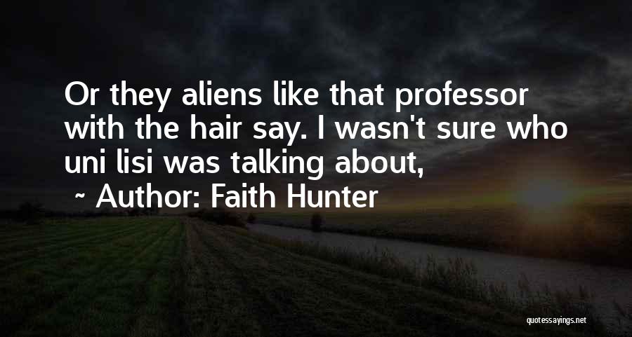 Faith Hunter Quotes: Or They Aliens Like That Professor With The Hair Say. I Wasn't Sure Who Uni Lisi Was Talking About,
