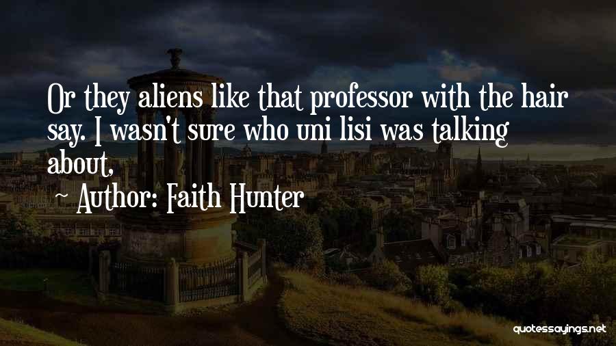 Faith Hunter Quotes: Or They Aliens Like That Professor With The Hair Say. I Wasn't Sure Who Uni Lisi Was Talking About,