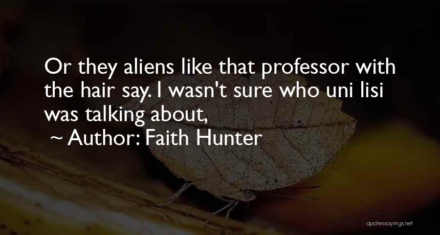 Faith Hunter Quotes: Or They Aliens Like That Professor With The Hair Say. I Wasn't Sure Who Uni Lisi Was Talking About,