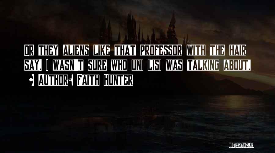 Faith Hunter Quotes: Or They Aliens Like That Professor With The Hair Say. I Wasn't Sure Who Uni Lisi Was Talking About,