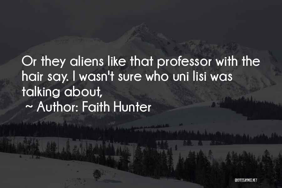 Faith Hunter Quotes: Or They Aliens Like That Professor With The Hair Say. I Wasn't Sure Who Uni Lisi Was Talking About,