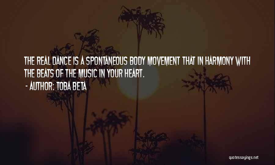 Toba Beta Quotes: The Real Dance Is A Spontaneous Body Movement That In Harmony With The Beats Of The Music In Your Heart.