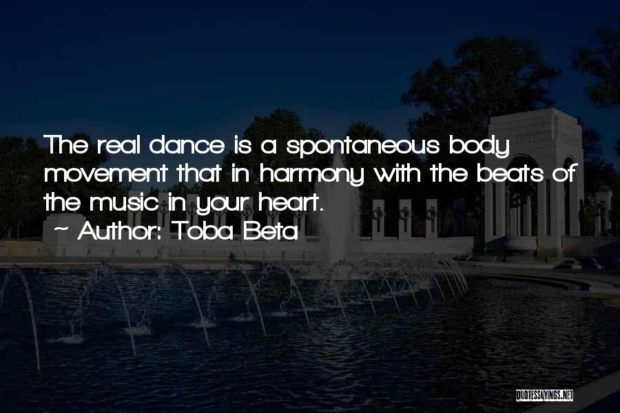 Toba Beta Quotes: The Real Dance Is A Spontaneous Body Movement That In Harmony With The Beats Of The Music In Your Heart.
