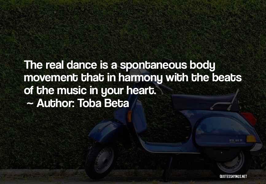Toba Beta Quotes: The Real Dance Is A Spontaneous Body Movement That In Harmony With The Beats Of The Music In Your Heart.