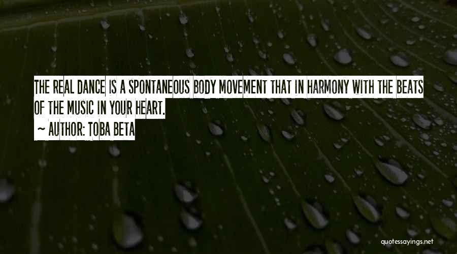 Toba Beta Quotes: The Real Dance Is A Spontaneous Body Movement That In Harmony With The Beats Of The Music In Your Heart.