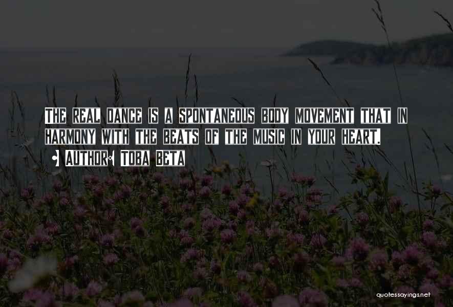 Toba Beta Quotes: The Real Dance Is A Spontaneous Body Movement That In Harmony With The Beats Of The Music In Your Heart.