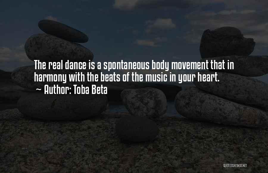 Toba Beta Quotes: The Real Dance Is A Spontaneous Body Movement That In Harmony With The Beats Of The Music In Your Heart.