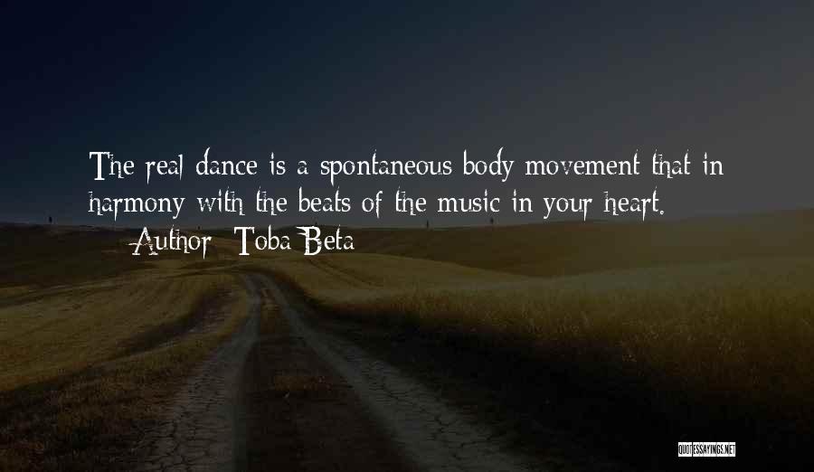 Toba Beta Quotes: The Real Dance Is A Spontaneous Body Movement That In Harmony With The Beats Of The Music In Your Heart.