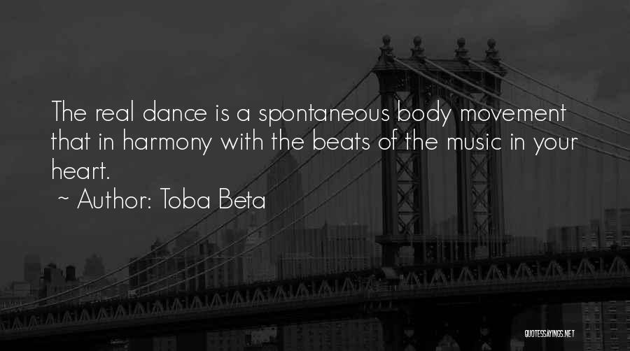 Toba Beta Quotes: The Real Dance Is A Spontaneous Body Movement That In Harmony With The Beats Of The Music In Your Heart.