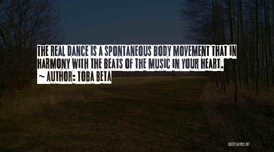 Toba Beta Quotes: The Real Dance Is A Spontaneous Body Movement That In Harmony With The Beats Of The Music In Your Heart.