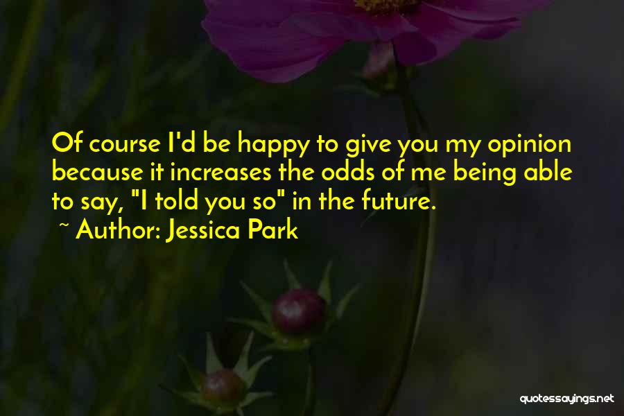 Jessica Park Quotes: Of Course I'd Be Happy To Give You My Opinion Because It Increases The Odds Of Me Being Able To