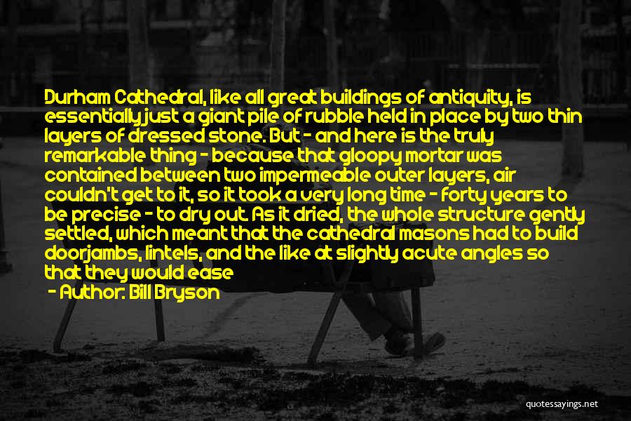 Bill Bryson Quotes: Durham Cathedral, Like All Great Buildings Of Antiquity, Is Essentially Just A Giant Pile Of Rubble Held In Place By