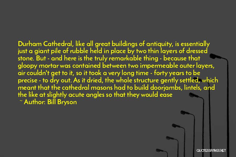 Bill Bryson Quotes: Durham Cathedral, Like All Great Buildings Of Antiquity, Is Essentially Just A Giant Pile Of Rubble Held In Place By