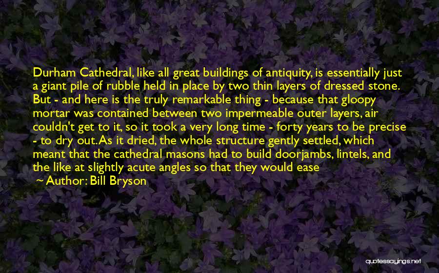 Bill Bryson Quotes: Durham Cathedral, Like All Great Buildings Of Antiquity, Is Essentially Just A Giant Pile Of Rubble Held In Place By