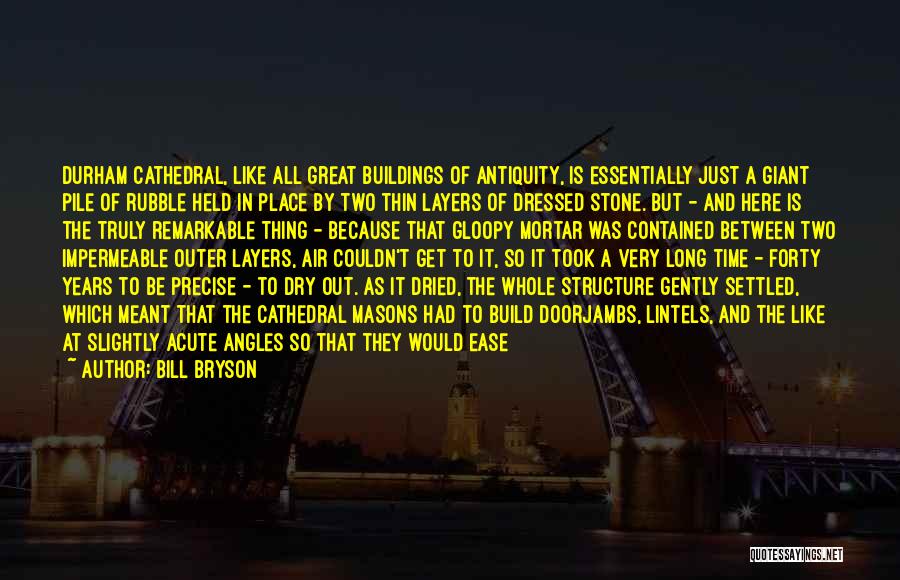 Bill Bryson Quotes: Durham Cathedral, Like All Great Buildings Of Antiquity, Is Essentially Just A Giant Pile Of Rubble Held In Place By
