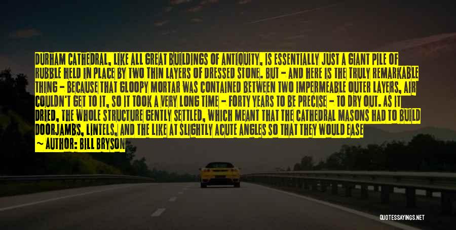 Bill Bryson Quotes: Durham Cathedral, Like All Great Buildings Of Antiquity, Is Essentially Just A Giant Pile Of Rubble Held In Place By
