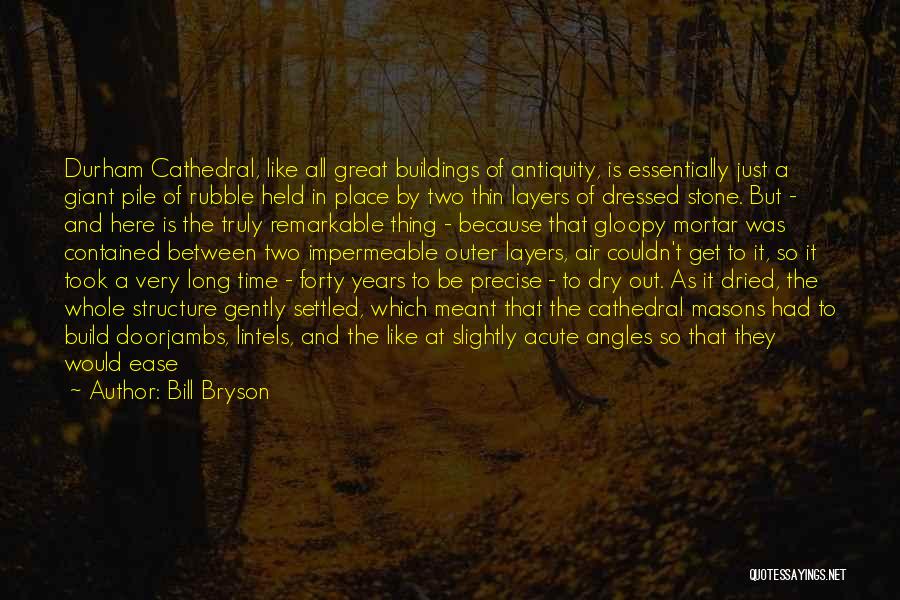 Bill Bryson Quotes: Durham Cathedral, Like All Great Buildings Of Antiquity, Is Essentially Just A Giant Pile Of Rubble Held In Place By