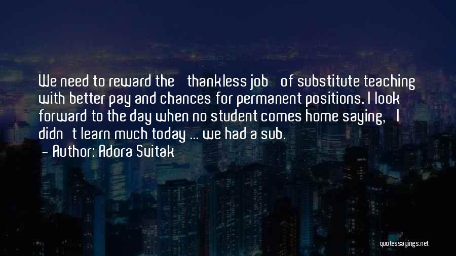 Adora Svitak Quotes: We Need To Reward The 'thankless Job' Of Substitute Teaching With Better Pay And Chances For Permanent Positions. I Look