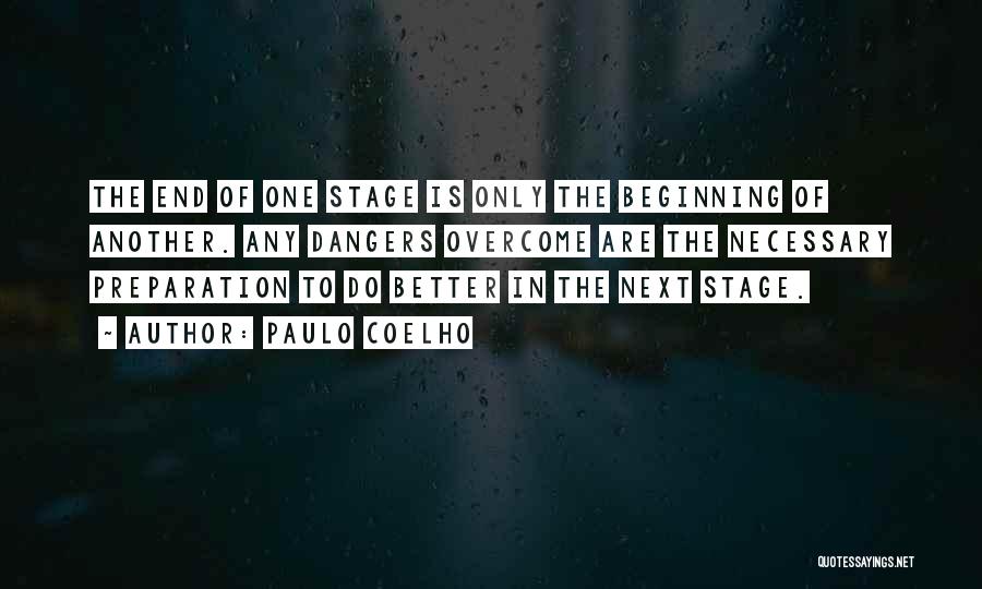 Paulo Coelho Quotes: The End Of One Stage Is Only The Beginning Of Another. Any Dangers Overcome Are The Necessary Preparation To Do