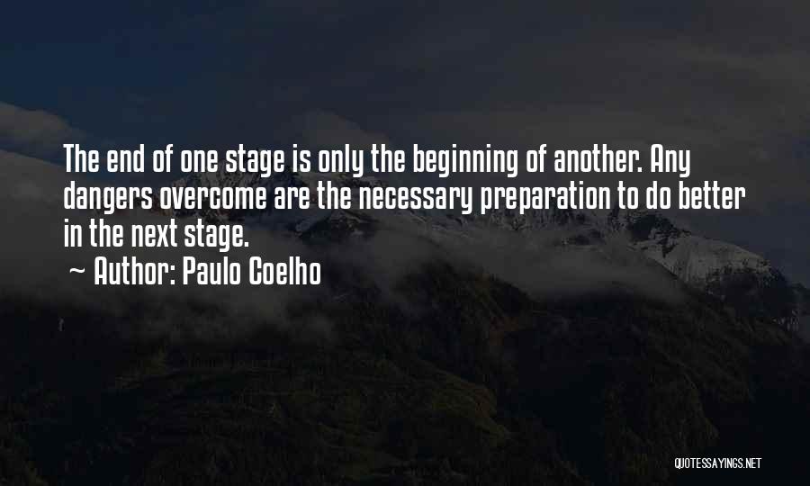 Paulo Coelho Quotes: The End Of One Stage Is Only The Beginning Of Another. Any Dangers Overcome Are The Necessary Preparation To Do