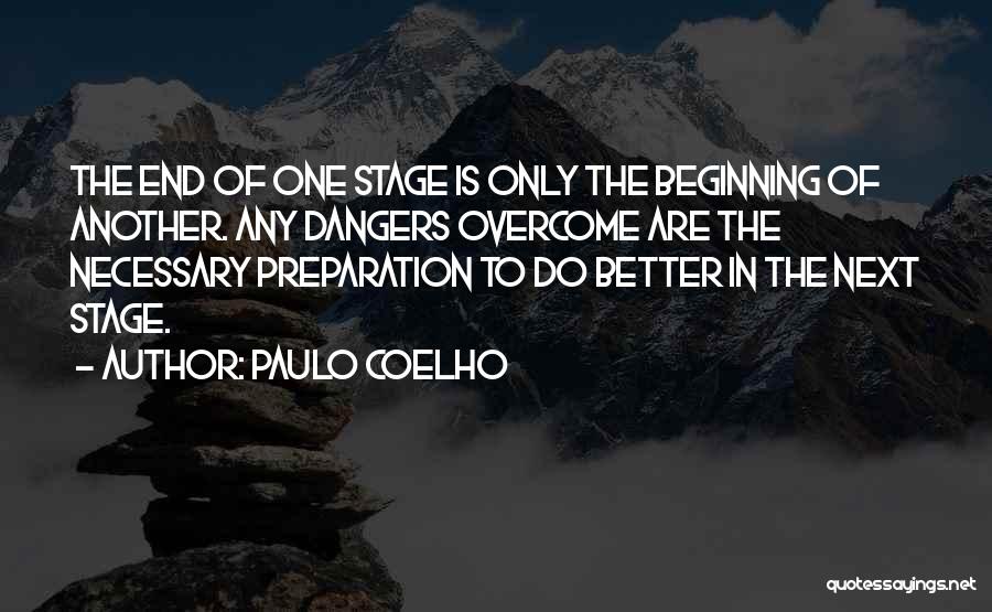 Paulo Coelho Quotes: The End Of One Stage Is Only The Beginning Of Another. Any Dangers Overcome Are The Necessary Preparation To Do