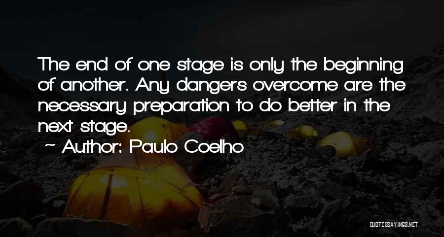 Paulo Coelho Quotes: The End Of One Stage Is Only The Beginning Of Another. Any Dangers Overcome Are The Necessary Preparation To Do