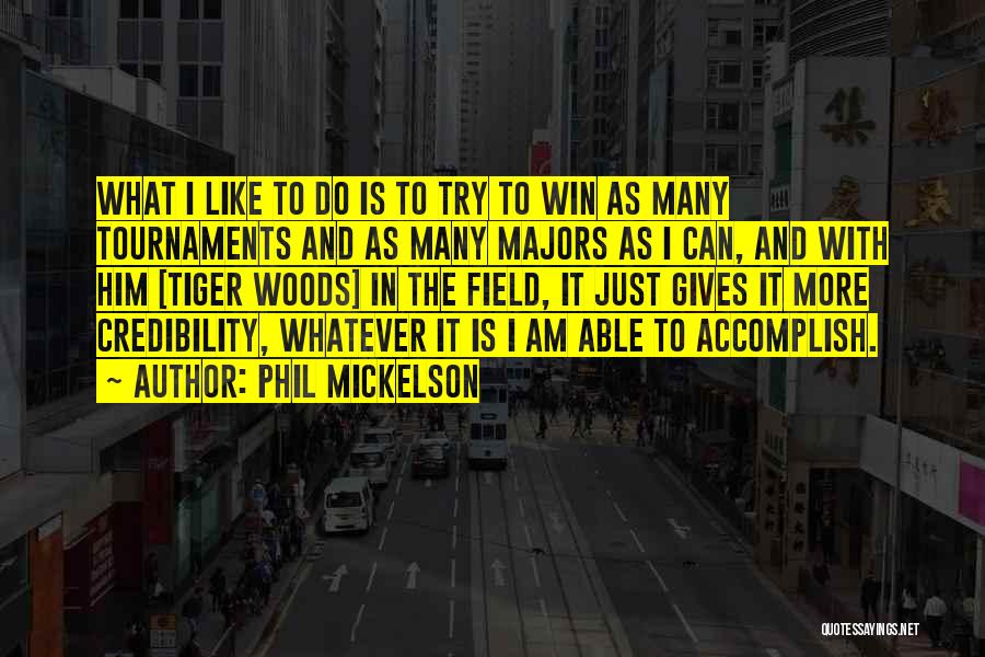 Phil Mickelson Quotes: What I Like To Do Is To Try To Win As Many Tournaments And As Many Majors As I Can,