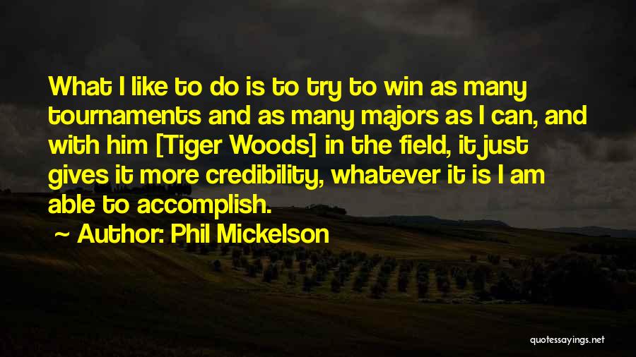 Phil Mickelson Quotes: What I Like To Do Is To Try To Win As Many Tournaments And As Many Majors As I Can,