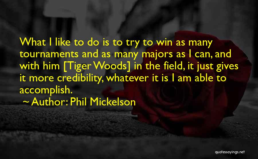 Phil Mickelson Quotes: What I Like To Do Is To Try To Win As Many Tournaments And As Many Majors As I Can,