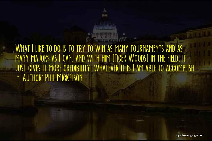 Phil Mickelson Quotes: What I Like To Do Is To Try To Win As Many Tournaments And As Many Majors As I Can,