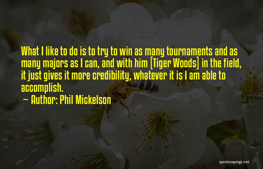 Phil Mickelson Quotes: What I Like To Do Is To Try To Win As Many Tournaments And As Many Majors As I Can,