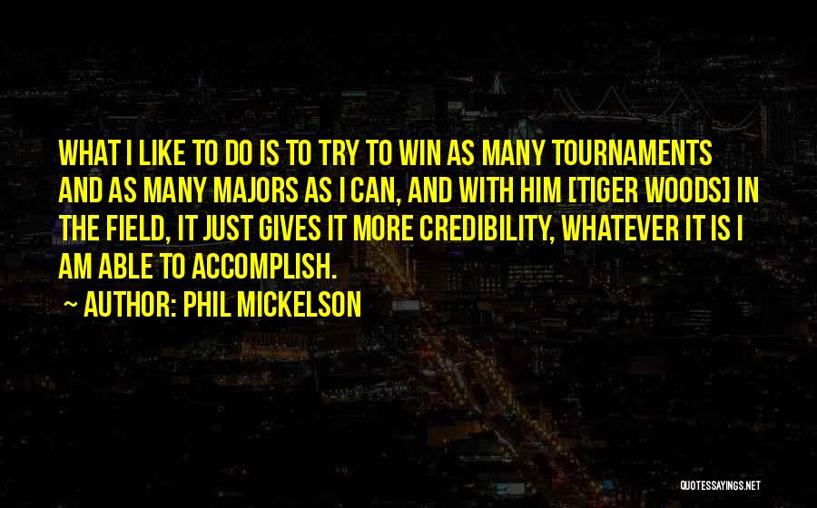 Phil Mickelson Quotes: What I Like To Do Is To Try To Win As Many Tournaments And As Many Majors As I Can,