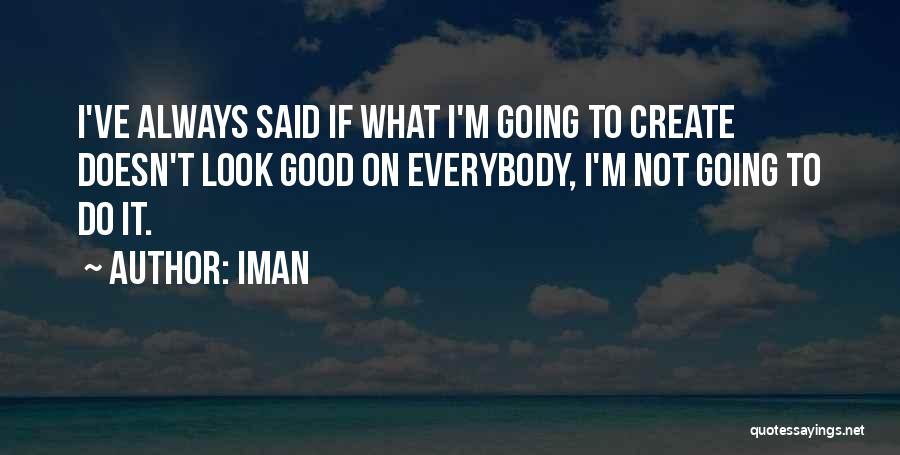 Iman Quotes: I've Always Said If What I'm Going To Create Doesn't Look Good On Everybody, I'm Not Going To Do It.