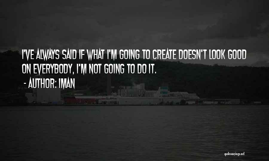 Iman Quotes: I've Always Said If What I'm Going To Create Doesn't Look Good On Everybody, I'm Not Going To Do It.