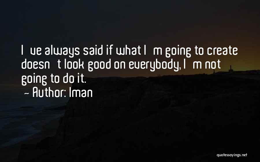 Iman Quotes: I've Always Said If What I'm Going To Create Doesn't Look Good On Everybody, I'm Not Going To Do It.