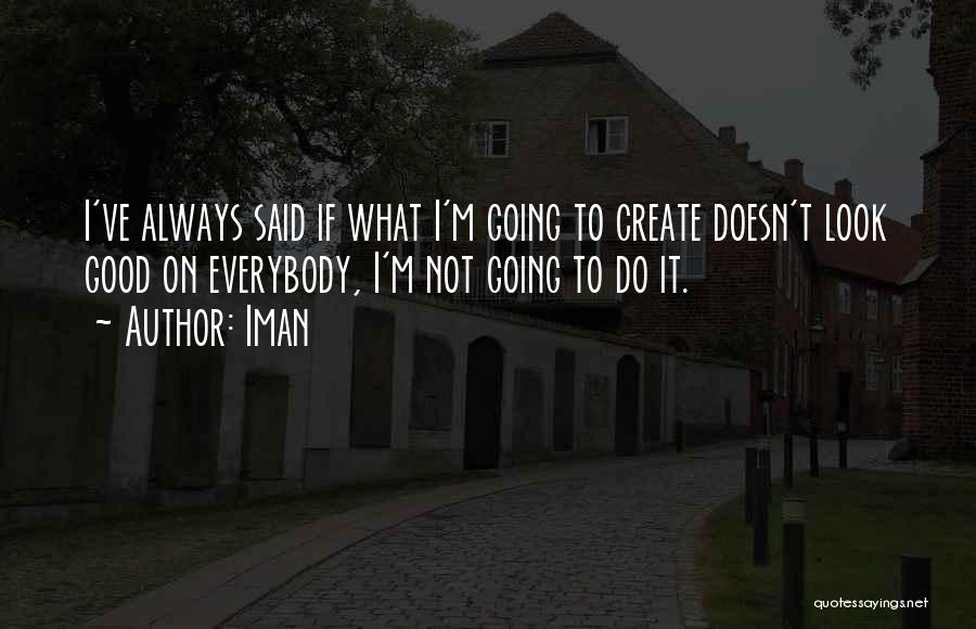 Iman Quotes: I've Always Said If What I'm Going To Create Doesn't Look Good On Everybody, I'm Not Going To Do It.