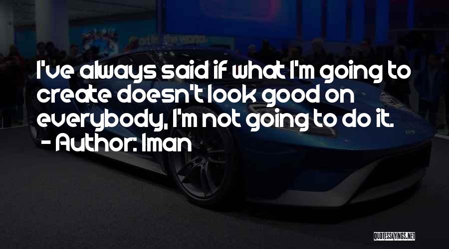 Iman Quotes: I've Always Said If What I'm Going To Create Doesn't Look Good On Everybody, I'm Not Going To Do It.