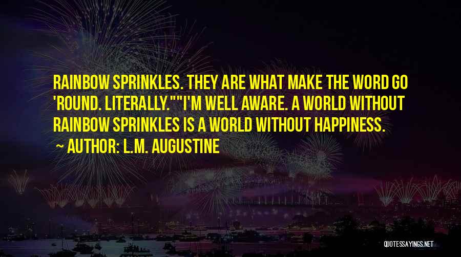 L.M. Augustine Quotes: Rainbow Sprinkles. They Are What Make The Word Go 'round. Literally.i'm Well Aware. A World Without Rainbow Sprinkles Is A